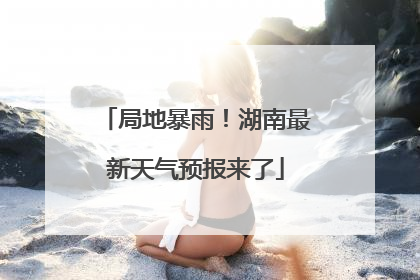 局地暴雨！湖南最新天气预报来了