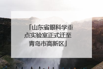 山东省眼科学重点实验室正式迁至青岛市高新区
