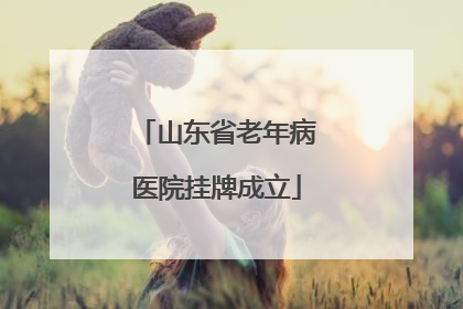 山东省老年病医院挂牌成立