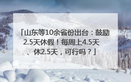 山东等10余省份出台：鼓励2.5天休假！每周上4.5天、休2.5天，可行吗？