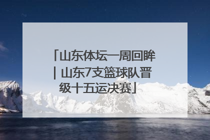 山东体坛一周回眸｜山东7支篮球队晋级十五运决赛