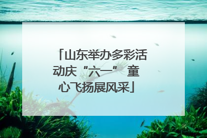 山东举办多彩活动庆“六一” 童心飞扬展风采