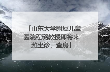 山东大学附属儿童医院程璐教授即将来潍坐诊、查房