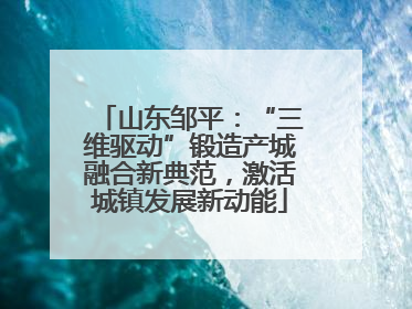 山东邹平：“三维驱动”锻造产城融合新典范，激活城镇发展新动能