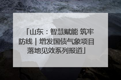 山东：智慧赋能 筑牢防线｜增发国债气象项目落地见效系列报道