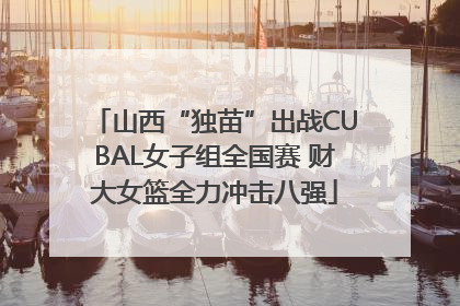 山西“独苗”出战CUBAL女子组全国赛 财大女篮全力冲击八强