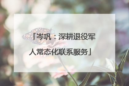 岑巩：深耕退役军人常态化联系服务