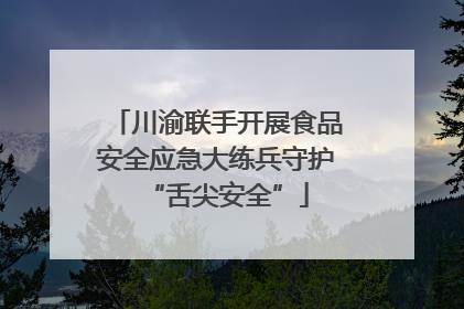 川渝联手开展食品安全应急大练兵守护“舌尖安全”