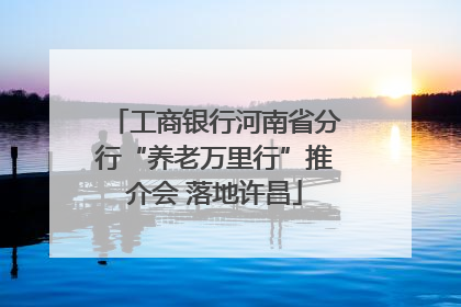 工商银行河南省分行“养老万里行”推介会 落地许昌