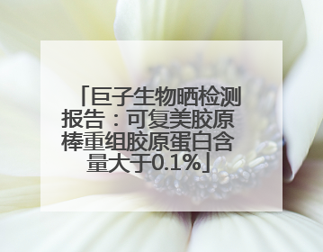 巨子生物晒检测报告：可复美胶原棒重组胶原蛋白含量大于0.1%