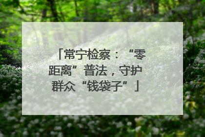常宁检察：“零距离”普法，守护群众“钱袋子”