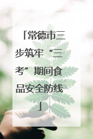 常德市三步筑牢“三考”期间食品安全防线