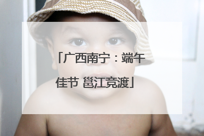 广西南宁：端午佳节 邕江竞渡