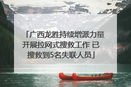 广西龙胜持续增派力量开展拉网式搜救工作 已搜救到5名失联人员