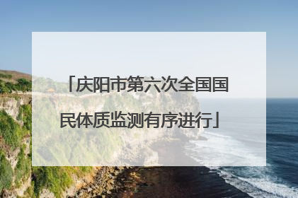 庆阳市第六次全国国民体质监测有序进行