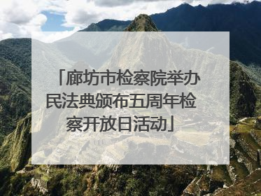 廊坊市检察院举办民法典颁布五周年检察开放日活动