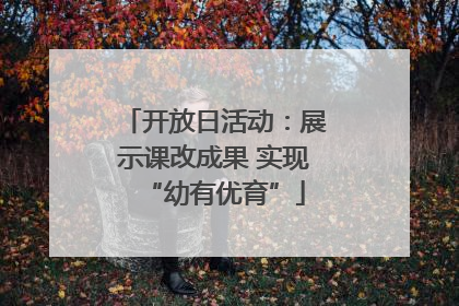 开放日活动：展示课改成果 实现“幼有优育”