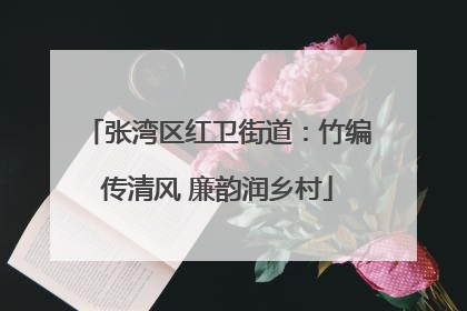 张湾区红卫街道：竹编传清风 廉韵润乡村