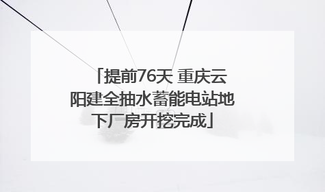 提前76天 重庆云阳建全抽水蓄能电站地下厂房开挖完成