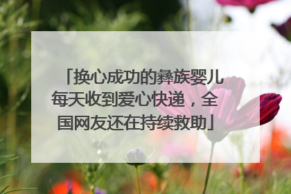 换心成功的彝族婴儿每天收到爱心快递，全国网友还在持续救助