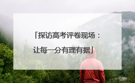 探访高考评卷现场：让每一分有理有据