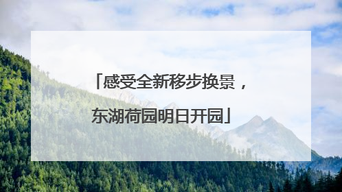 感受全新移步换景，东湖荷园明日开园