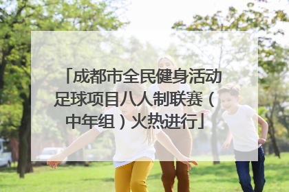 成都市全民健身活动足球项目八人制联赛（中年组）火热进行