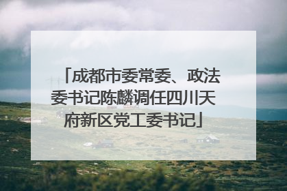 成都市委常委、政法委书记陈麟调任四川天府新区党工委书记