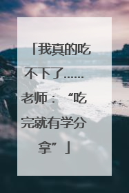 我真的吃不下了……老师：“吃完就有学分拿”