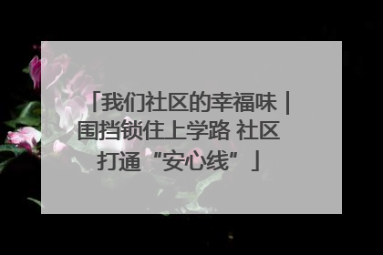 我们社区的幸福味｜围挡锁住上学路 社区打通“安心线”