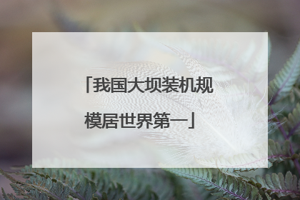 我国大坝装机规模居世界第一