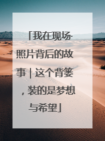 我在现场·照片背后的故事｜这个背篓，装的是梦想与希望