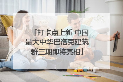 打卡点上新 中国最大中华巴洛克建筑群三期即将亮相