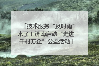 技术服务“及时雨”来了！济南启动“走进千村万企”公益活动