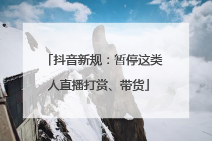 抖音新规：暂停这类人直播打赏、带货
