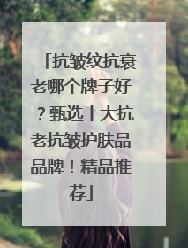 抗皱纹抗衰老哪个牌子好？甄选十大抗老抗皱护肤品品牌！精品推荐