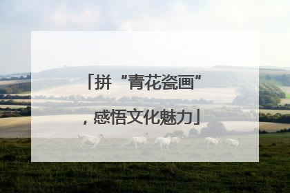 拼“青花瓷画”，感悟文化魅力
