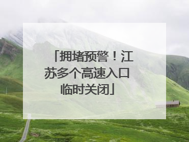 拥堵预警！江苏多个高速入口临时关闭