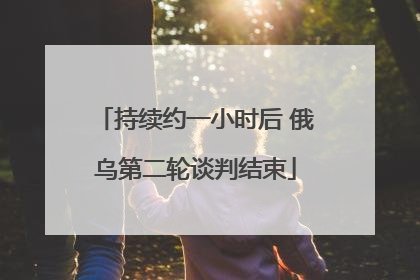 持续约一小时后 俄乌第二轮谈判结束