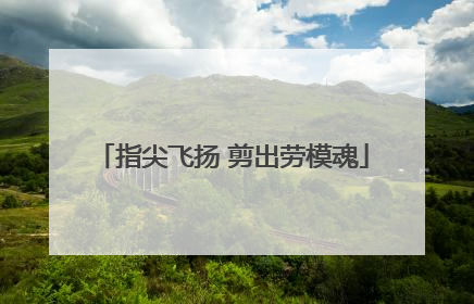 指尖飞扬 剪出劳模魂