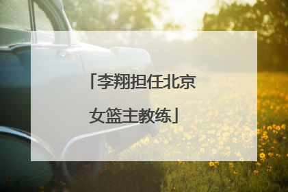 李翔担任北京女篮主教练