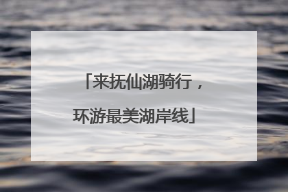 来抚仙湖骑行，环游最美湖岸线