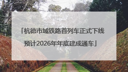 杭德市域铁路首列车正式下线 预计2026年年底建成通车