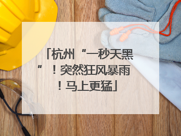 杭州“一秒天黑”！突然狂风暴雨！马上更猛