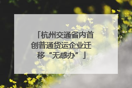 杭州交通省内首创普通货运企业迁移“无感办”