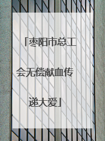枣阳市总工会无偿献血传递大爱