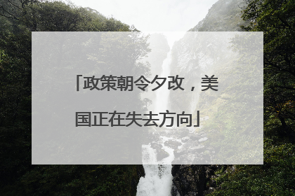 政策朝令夕改，美国正在失去方向