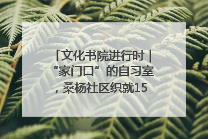 文化书院进行时｜“家门口”的自习室，桑杨社区织就15分钟学习生活圈