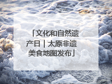 文化和自然遗产日｜太原非遗美食地图发布