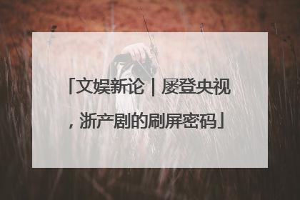 文娱新论｜屡登央视，浙产剧的刷屏密码